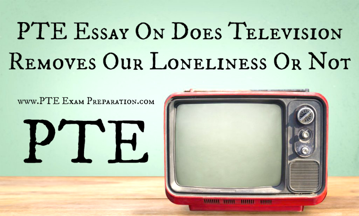 PTE Essay On Does Television Removes Our Loneliness Or Not