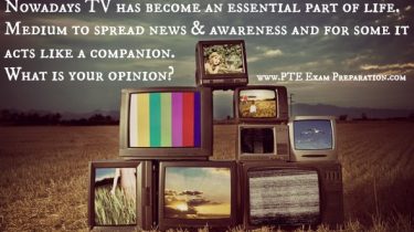 PTE Latest Television Nowadays Essay - Nowadays Television has become an essential part of life. Medium to spread news & awareness and for some it acts like a companion
