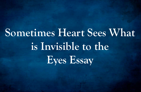 Sometimes Heart Sees What is Invisible to the Eyes Essay