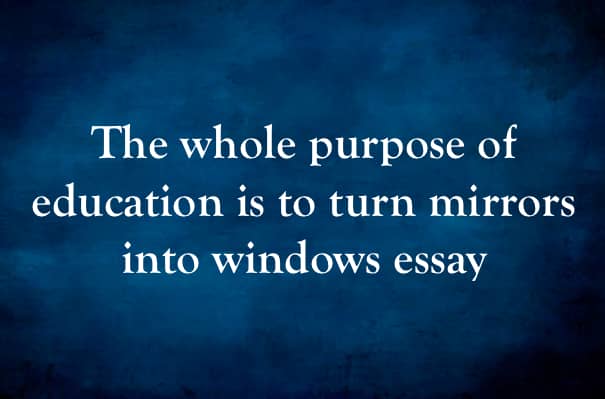 The whole purpose of education is to turn mirrors into windows essay